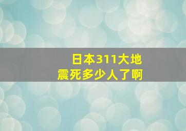 日本311大地震死多少人了啊