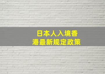 日本人入境香港最新规定政策