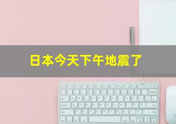 日本今天下午地震了