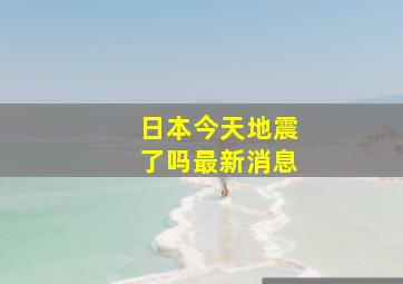 日本今天地震了吗最新消息