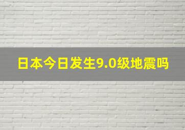 日本今日发生9.0级地震吗