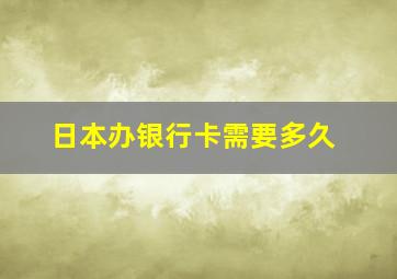 日本办银行卡需要多久