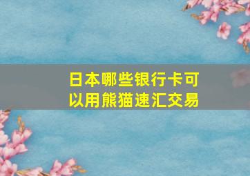 日本哪些银行卡可以用熊猫速汇交易