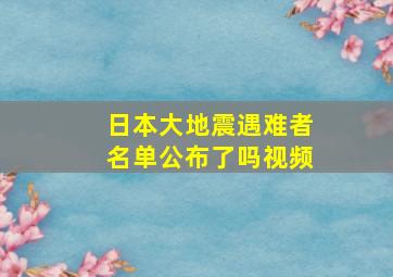 日本大地震遇难者名单公布了吗视频