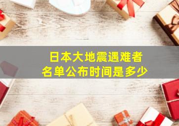 日本大地震遇难者名单公布时间是多少