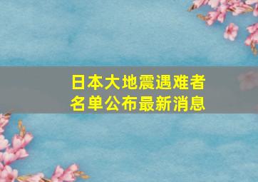 日本大地震遇难者名单公布最新消息