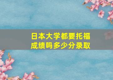 日本大学都要托福成绩吗多少分录取