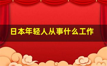 日本年轻人从事什么工作