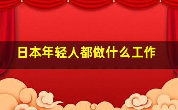 日本年轻人都做什么工作