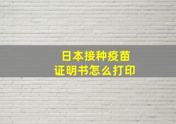 日本接种疫苗证明书怎么打印