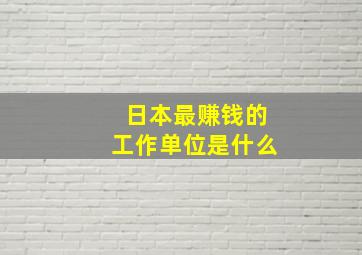 日本最赚钱的工作单位是什么