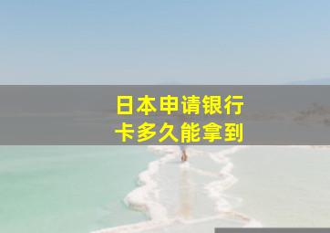 日本申请银行卡多久能拿到