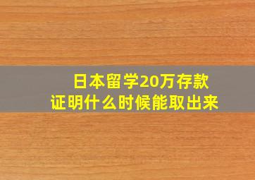 日本留学20万存款证明什么时候能取出来