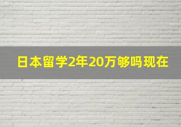 日本留学2年20万够吗现在