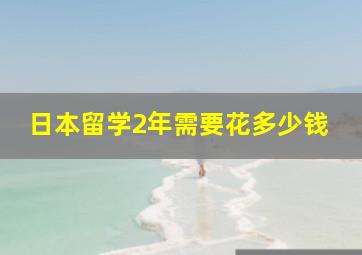 日本留学2年需要花多少钱