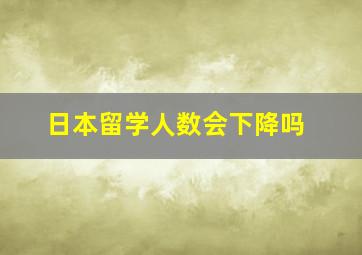 日本留学人数会下降吗