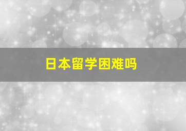 日本留学困难吗