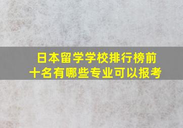 日本留学学校排行榜前十名有哪些专业可以报考