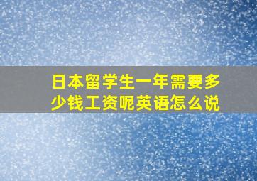 日本留学生一年需要多少钱工资呢英语怎么说