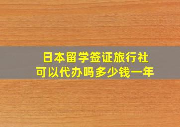 日本留学签证旅行社可以代办吗多少钱一年