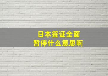 日本签证全面暂停什么意思啊