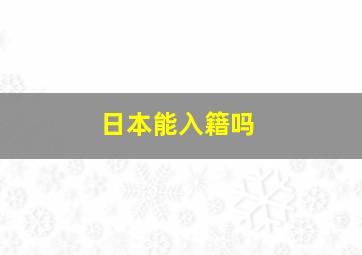 日本能入籍吗