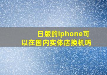 日版的iphone可以在国内实体店换机吗