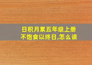 日积月累五年级上册不饱食以终日,怎么读