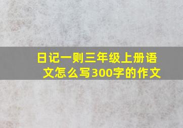 日记一则三年级上册语文怎么写300字的作文