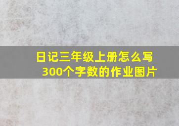 日记三年级上册怎么写300个字数的作业图片