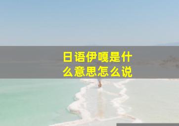 日语伊嘎是什么意思怎么说