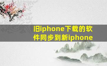 旧iphone下载的软件同步到新iphone