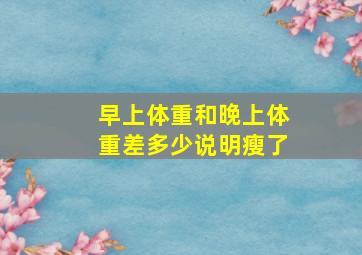 早上体重和晚上体重差多少说明瘦了