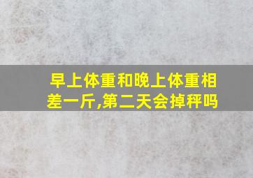 早上体重和晚上体重相差一斤,第二天会掉秤吗