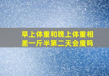 早上体重和晚上体重相差一斤半第二天会廋吗