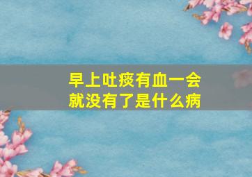 早上吐痰有血一会就没有了是什么病