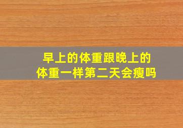 早上的体重跟晚上的体重一样第二天会瘦吗