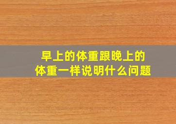 早上的体重跟晚上的体重一样说明什么问题