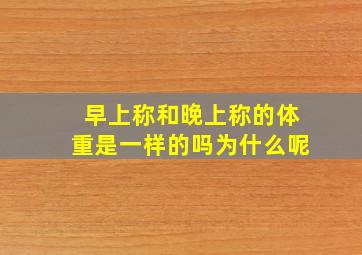 早上称和晚上称的体重是一样的吗为什么呢