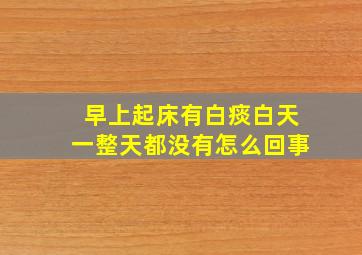 早上起床有白痰白天一整天都没有怎么回事