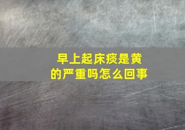 早上起床痰是黄的严重吗怎么回事