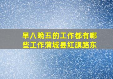 早八晚五的工作都有哪些工作蒲城县红旗路东