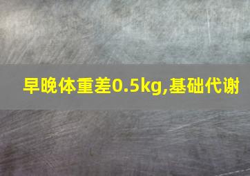 早晚体重差0.5kg,基础代谢