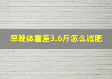 早晚体重差3.6斤怎么减肥