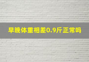 早晚体重相差0.9斤正常吗