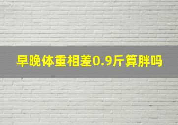 早晚体重相差0.9斤算胖吗