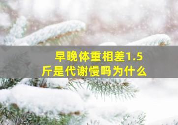 早晚体重相差1.5斤是代谢慢吗为什么