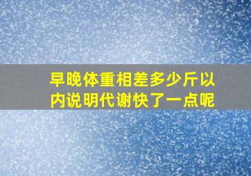 早晚体重相差多少斤以内说明代谢快了一点呢