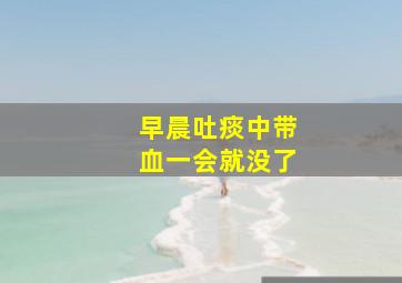 早晨吐痰中带血一会就没了