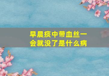 早晨痰中带血丝一会就没了是什么病